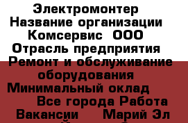 Электромонтер › Название организации ­ Комсервис, ООО › Отрасль предприятия ­ Ремонт и обслуживание оборудования › Минимальный оклад ­ 18 000 - Все города Работа » Вакансии   . Марий Эл респ.,Йошкар-Ола г.